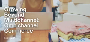 Growing Beyond Multichannel with Omnichannel Commerce